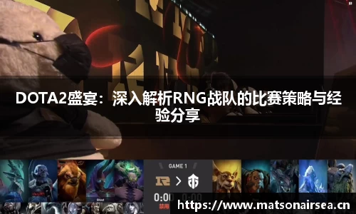 DOTA2盛宴：深入解析RNG战队的比赛策略与经验分享