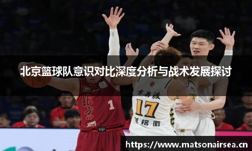 北京篮球队意识对比深度分析与战术发展探讨