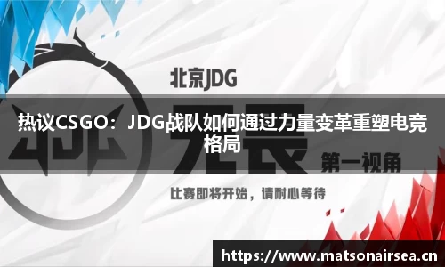 热议CSGO：JDG战队如何通过力量变革重塑电竞格局